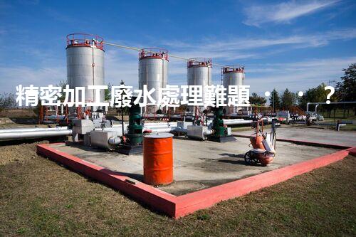 精密加工廢水處理難題？探尋高效低耗的破局之道！